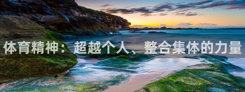 公海赌赌船官方集团官网:体育精神:超越个人、整合集体的力量