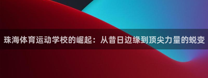 德国公海赌赌船官方正版app集团:珠海体育运动学校的崛起:从