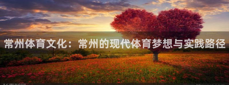 公海赌赌船官方正版app娱乐首页官网下载:常州体育文化:常州